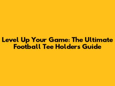 Level Up Your Game: The Ultimate Football Tee Holders Guide