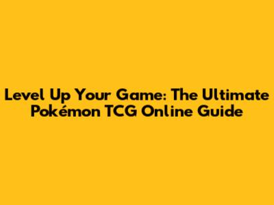 Level Up Your Game: The Ultimate Pokémon TCG Online Guide