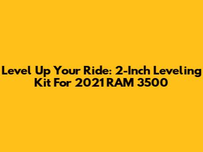 Level Up Your Ride: 2-Inch Leveling Kit For 2021 RAM 3500