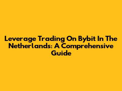 Leverage Trading On Bybit In The Netherlands: A Comprehensive Guide