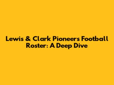 Lewis & Clark Pioneers Football Roster: A Deep Dive