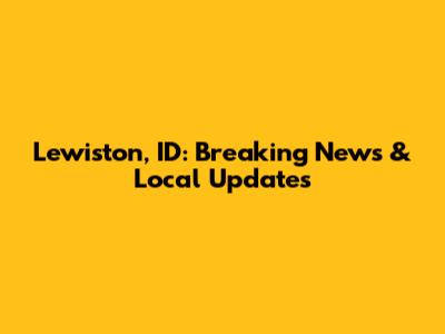 Lewiston, ID: Breaking News & Local Updates