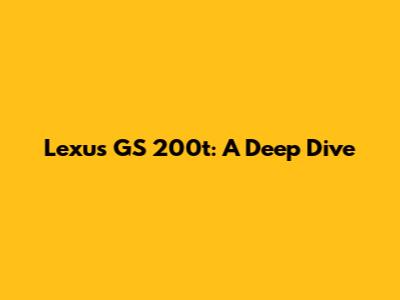 Lexus GS 200t: A Deep Dive