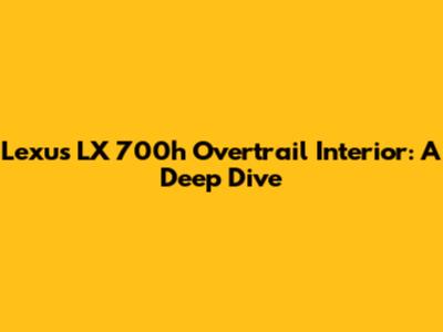 Lexus LX 700h Overtrail Interior: A Deep Dive