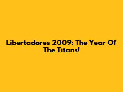 Libertadores 2009: The Year Of The Titans!