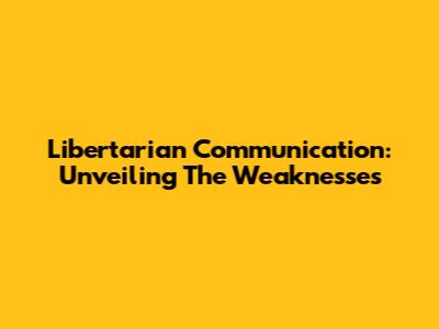 Libertarian Communication: Unveiling The Weaknesses
