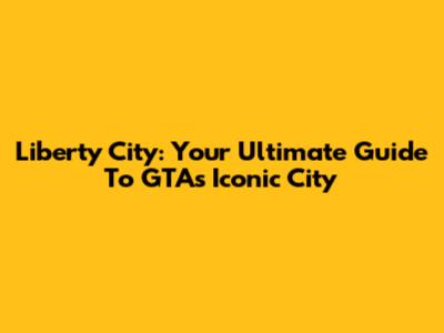 Liberty City: Your Ultimate Guide To GTA's Iconic City