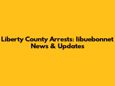 Liberty County Arrests: Iibuebonnet News & Updates