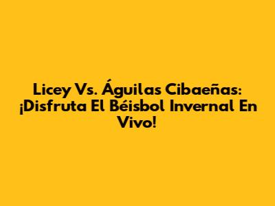 Licey Vs. Águilas Cibaeñas: ¡Disfruta El Béisbol Invernal En Vivo!