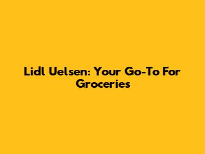 Lidl Uelsen: Your Go-To For Groceries