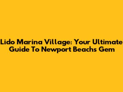 Lido Marina Village: Your Ultimate Guide To Newport Beach's Gem
