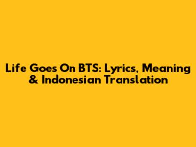 Life Goes On BTS: Lyrics, Meaning & Indonesian Translation