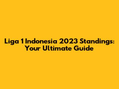 Liga 1 Indonesia 2023 Standings: Your Ultimate Guide