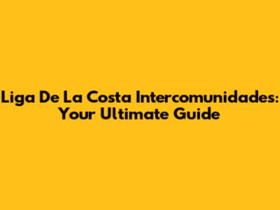 Liga De La Costa Intercomunidades: Your Ultimate Guide