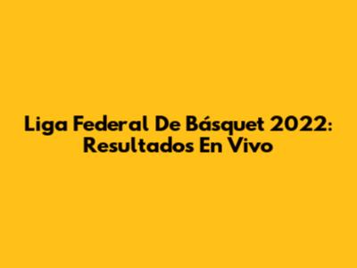 Liga Federal De Básquet 2022: Resultados En Vivo