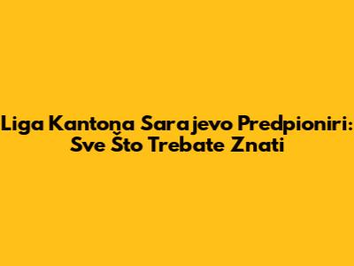Liga Kantona Sarajevo Predpioniri: Sve Što Trebate Znati