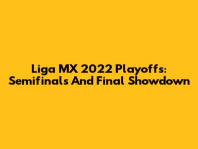 Liga MX 2022 Playoffs: Semifinals And Final Showdown