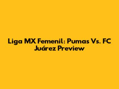 Liga MX Femenil: Pumas Vs. FC Juárez Preview