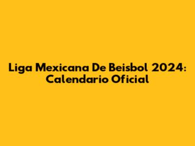 Liga Mexicana De Beisbol 2024: Calendario Oficial