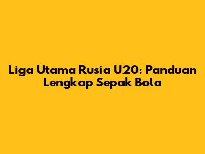 Liga Utama Rusia U20: Panduan Lengkap Sepak Bola