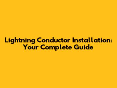 Lightning Conductor Installation: Your Complete Guide