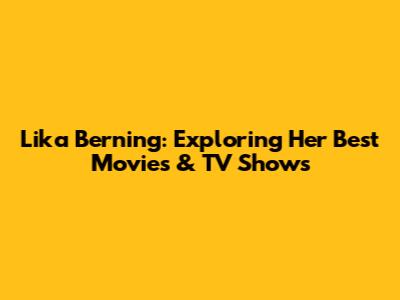 Lika Berning: Exploring Her Best Movies & TV Shows