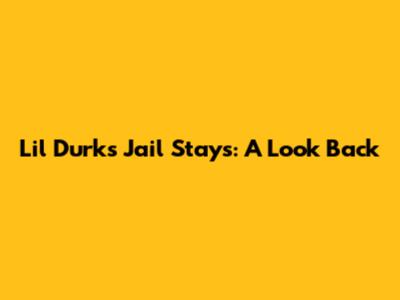 Lil Durk's Jail Stays: A Look Back