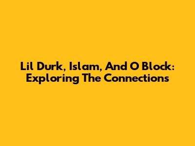 Lil Durk, Islam, And O Block: Exploring The Connections