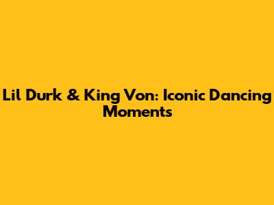 Lil Durk & King Von: Iconic Dancing Moments
