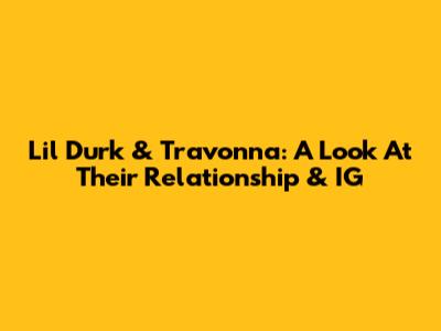 Lil Durk & Travonna: A Look At Their Relationship & IG