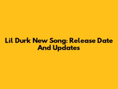 Lil Durk New Song: Release Date And Updates