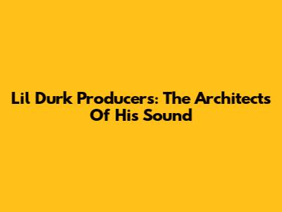 Lil Durk Producers: The Architects Of His Sound