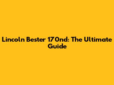 Lincoln Bester 170nd: The Ultimate Guide