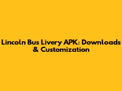 Lincoln Bus Livery APK: Downloads & Customization