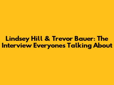 Lindsey Hill & Trevor Bauer: The Interview Everyone's Talking About