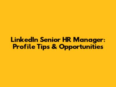 LinkedIn Senior HR Manager: Profile Tips & Opportunities