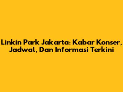 Linkin Park Jakarta: Kabar Konser, Jadwal, Dan Informasi Terkini