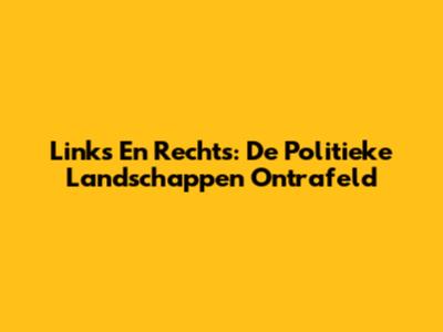 Links En Rechts: De Politieke Landschappen Ontrafeld
