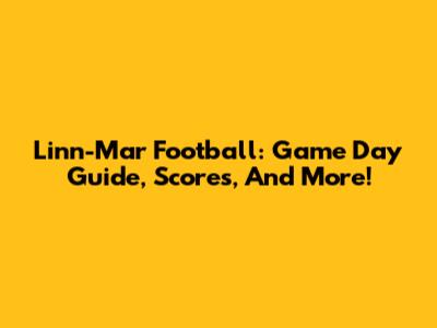 Linn-Mar Football: Game Day Guide, Scores, And More!