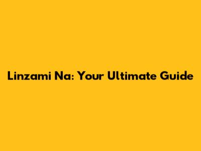 Linzami Na: Your Ultimate Guide