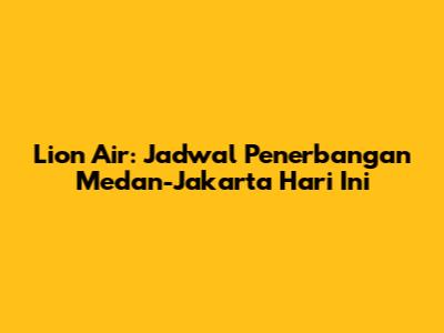 Lion Air: Jadwal Penerbangan Medan-Jakarta Hari Ini