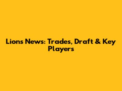 Lions News: Trades, Draft & Key Players