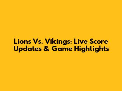 Lions Vs. Vikings: Live Score Updates & Game Highlights