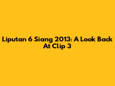 Liputan 6 Siang 2013: A Look Back At Clip 3