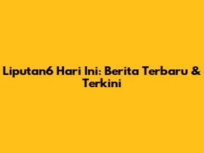 Liputan6 Hari Ini: Berita Terbaru & Terkini