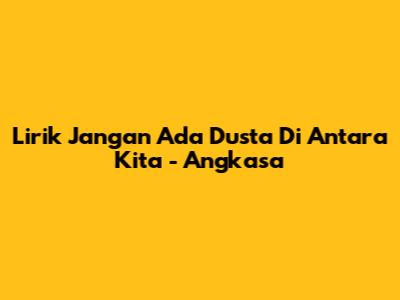 Lirik "Jangan Ada Dusta Di Antara Kita" - Angkasa