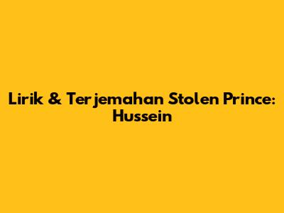 Lirik & Terjemahan Stolen Prince: Hussein