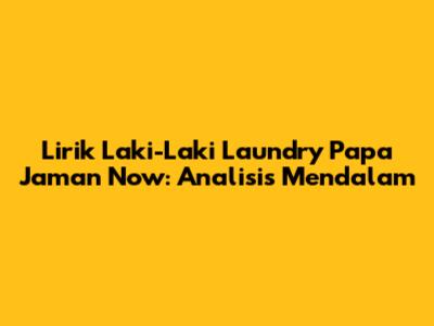 Lirik 'Laki-Laki Laundry' Papa Jaman Now: Analisis Mendalam