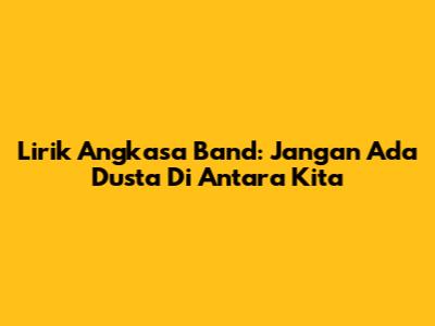 Lirik Angkasa Band: Jangan Ada Dusta Di Antara Kita
