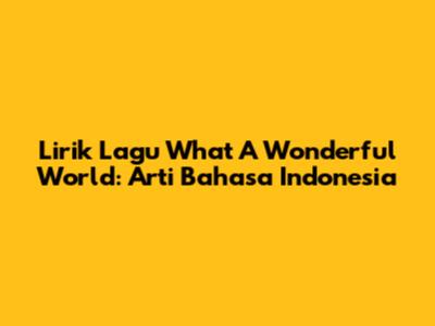 Lirik Lagu "What A Wonderful World": Arti Bahasa Indonesia